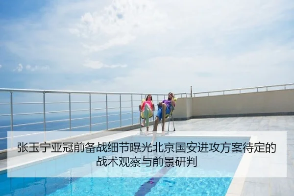 张玉宁亚冠前备战细节曝光北京国安进攻方案待定的战术观察与前景研判